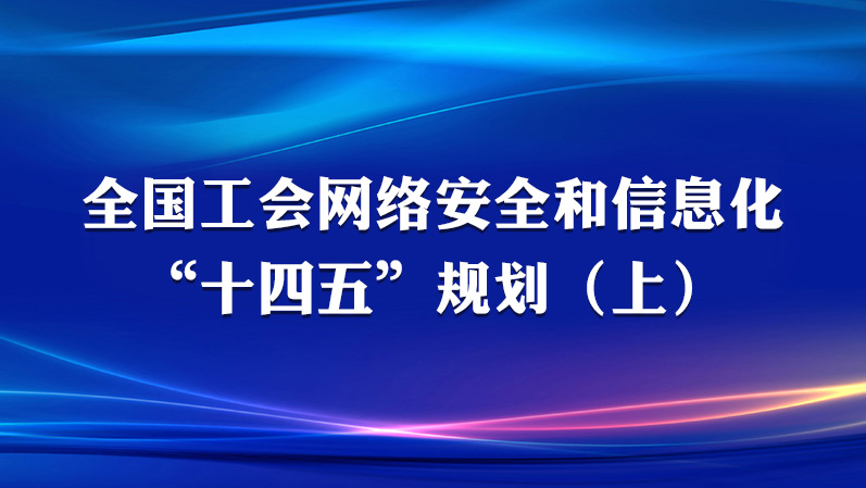 全国工会网络安全和信息化“十四五”规划（2021-2025）(上)